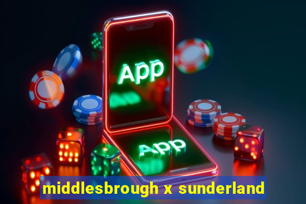 middlesbrough x sunderland